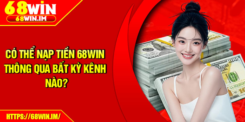 Có thể nạp tiền 68Win thông qua bất kỳ kênh nào?