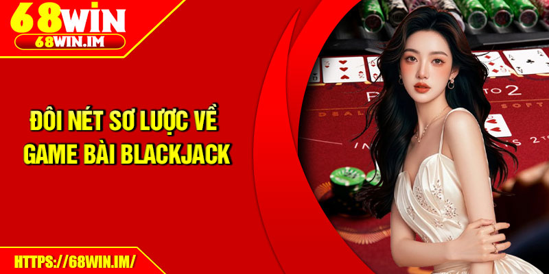 Blackjack – Khám Phá Sân Chơi Đẳng Cấp Dành Cho Cao Thủ 2 Đôi nét sơ lược về game bài Blackjack
