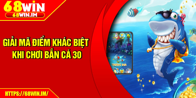 Giải mã điểm khác biệt khi chơi Bắn cá 30