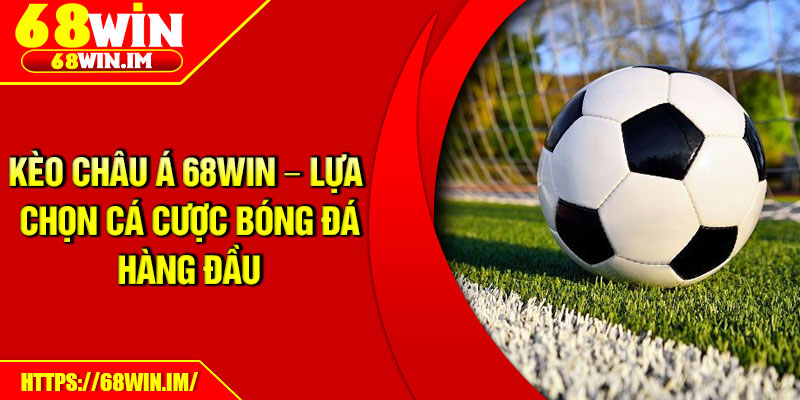 Kèo Châu Á 68Win – Lựa Chọn Cá Cược Bóng Đá Hàng Đầu