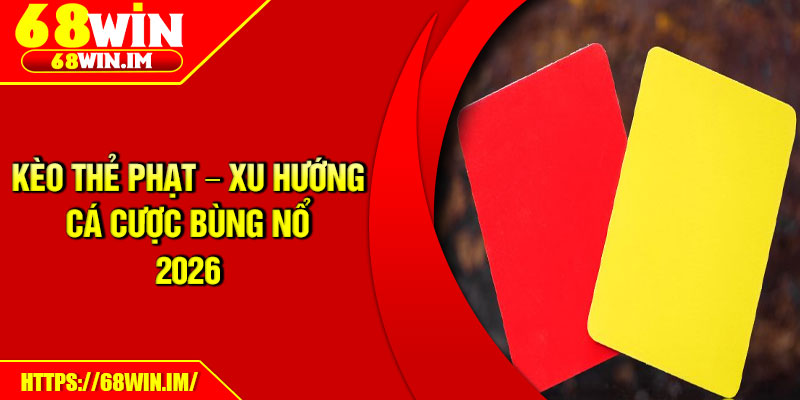 Kèo Thẻ Phạt – Xu Hướng Cá Cược Bùng Nổ 2026