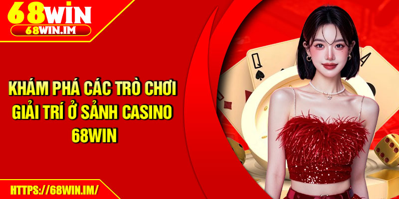 Casino 68Win – Sảnh Cược Chuẩn Quốc Tế, Uy Tín Hàng Đầu 2 Khám phá các trò chơi giải trí ở sảnh casino 68win