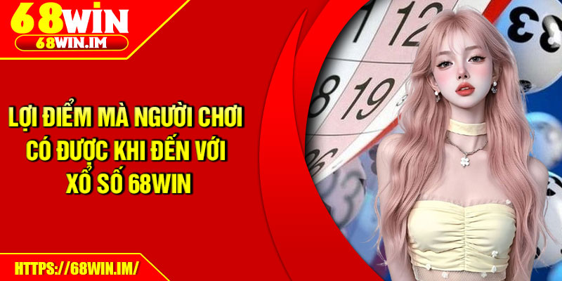 Xổ Số 68Win – Thế Giới Cá Cược Sôi Động Cho Lô Thủ 2 Lợi điểm mà người chơi có được khi đến với xổ số 68Win