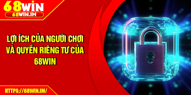 Lợi ích của người chơi và quyền riêng tư của 68Win