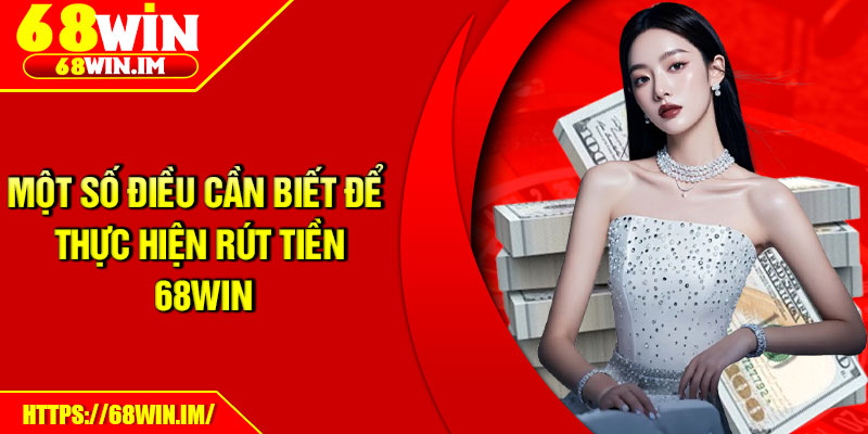 Một số điều cần biết để thực hiện rút tiền 68Win