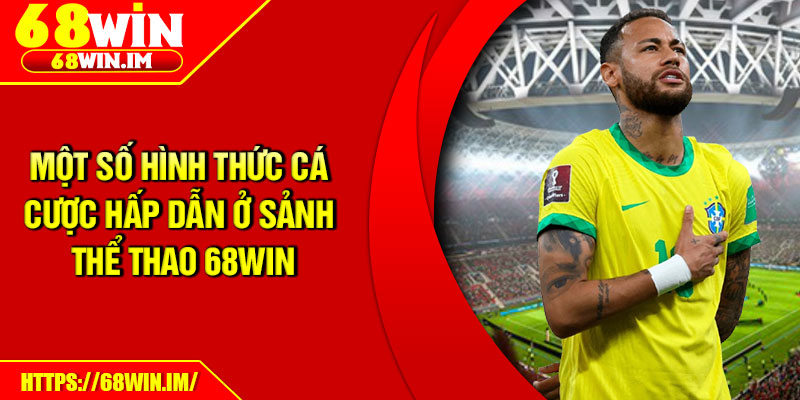Một số hình thức cá cược hấp dẫn ở sảnh thể thao 68Win