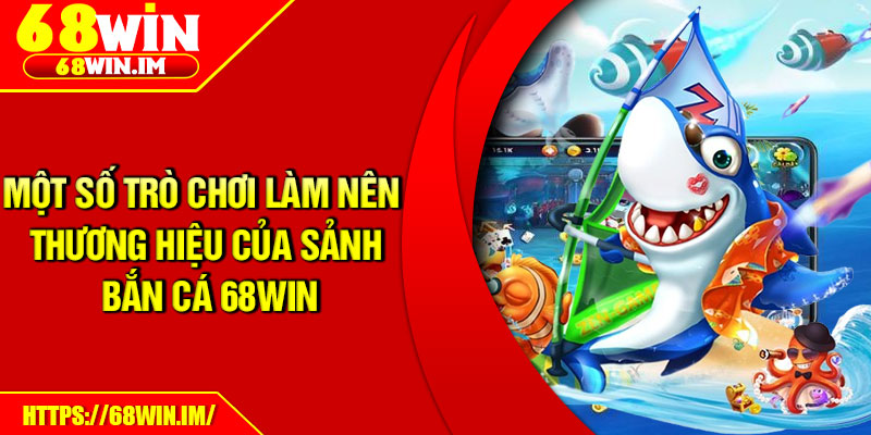 Một số trò chơi làm nên thương hiệu của sảnh bắn cá 68Win