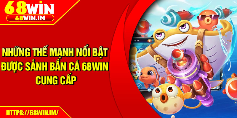 Những thế mạnh nổi bật được sảnh bắn cá 68Win cung cấp