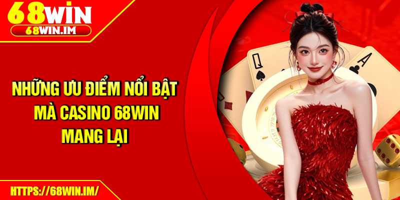 Casino 68Win – Sảnh Cược Chuẩn Quốc Tế, Uy Tín Hàng Đầu 3 Những ưu điểm nổi bật mà Casino 68win mang lại