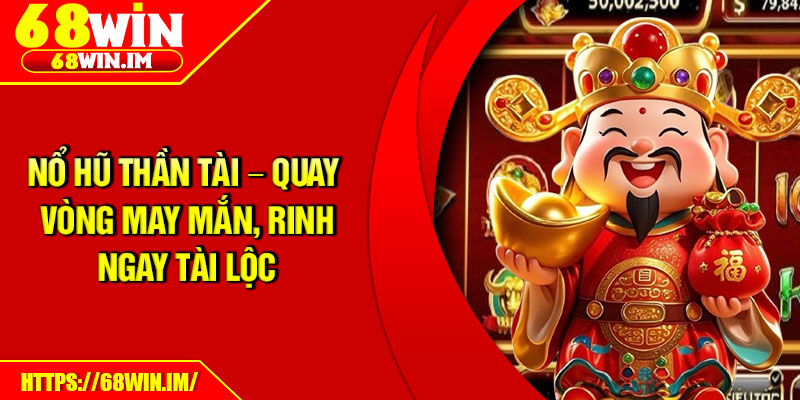 Nổ Hũ Thần Tài – Quay Vòng May Mắn, Rinh Ngay Tài Lộc