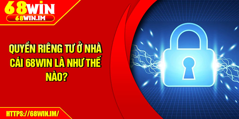 Quyền riêng tư ở nhà cái 68Win là như thế nào?
