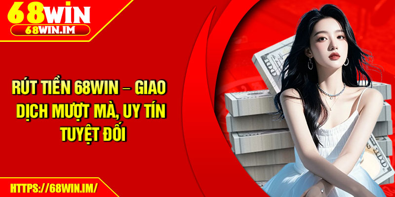 Rút Tiền 68Win – Giao Dịch Mượt Mà, Uy Tín Tuyệt Đối