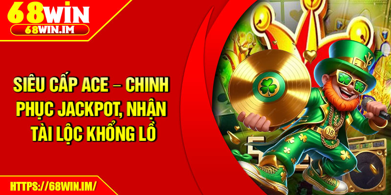 Siêu Cấp ACE – Chinh Phục Jackpot, Nhận Tài Lộc Khổng Lồ