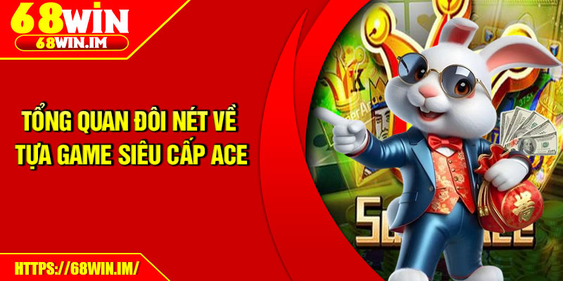 Siêu Cấp ACE – Chinh Phục Jackpot, Nhận Tài Lộc Khổng Lồ 2 Tổng quan đôi nét về tựa game Siêu cấp ACE