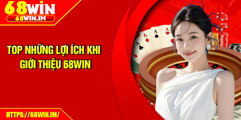 Top những lợi ích khi giới thiệu 68Win