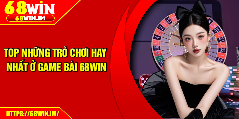 Top những trò chơi hay nhất ở game bài 68Win