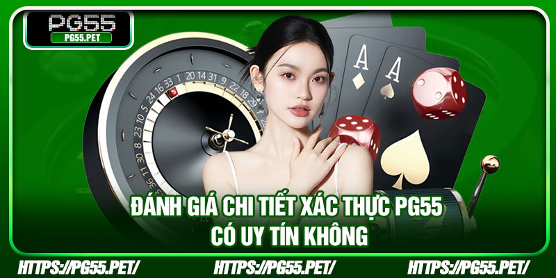 Đánh giá chi tiết xác thực PG55 có uy tín không