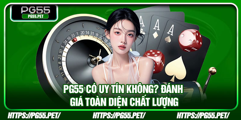 PG55 Co Uy Tin Khong Danh Gia Toan Dien Chat Luong