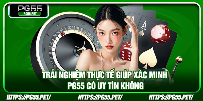 Trải nghiệm thực tế giúp xác minh PG55 có uy tín không
